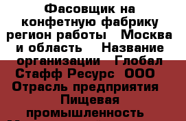 Фасовщик на конфетную фабрику(регион работы - Москва и область) › Название организации ­ Глобал Стафф Ресурс, ООО › Отрасль предприятия ­ Пищевая промышленность › Минимальный оклад ­ 30 000 - Все города Работа » Вакансии   . Адыгея респ.,Адыгейск г.